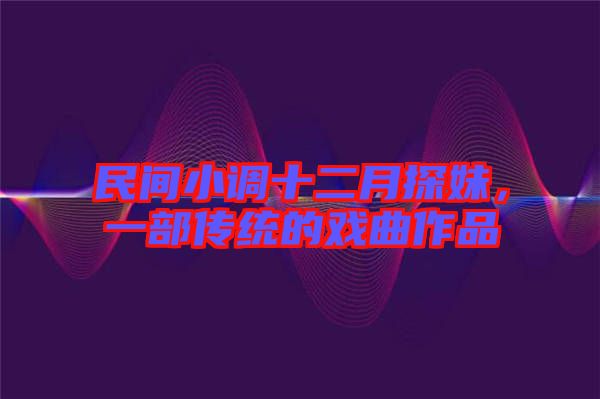 民間小調(diào)十二月探妹，一部傳統(tǒng)的戲曲作品