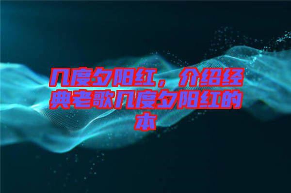 幾度夕陽(yáng)紅，介紹經(jīng)典老歌幾度夕陽(yáng)紅的本