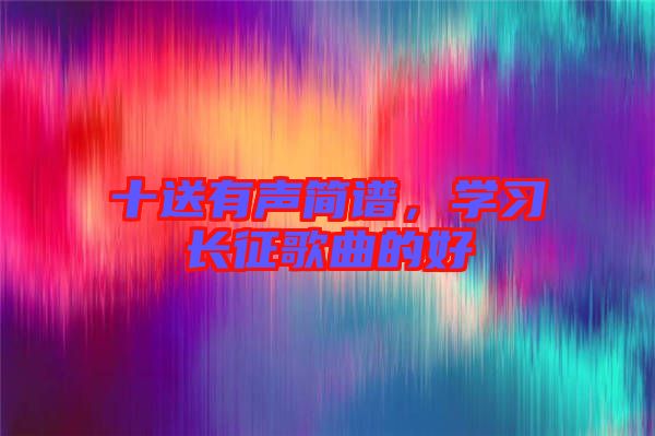 十送有聲簡譜，學(xué)習(xí)長征歌曲的好