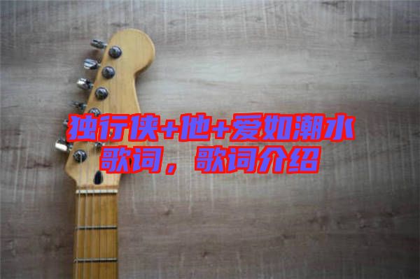 獨(dú)行俠+他+愛如潮水歌詞，歌詞介紹