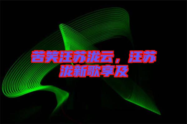 苦笑汪蘇瀧云，汪蘇瀧新歌享及
