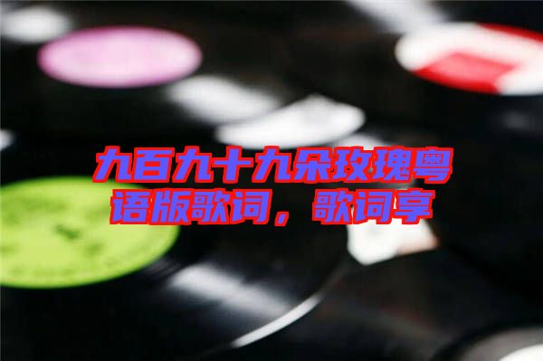 九百九十九朵玫瑰粵語(yǔ)版歌詞，歌詞享