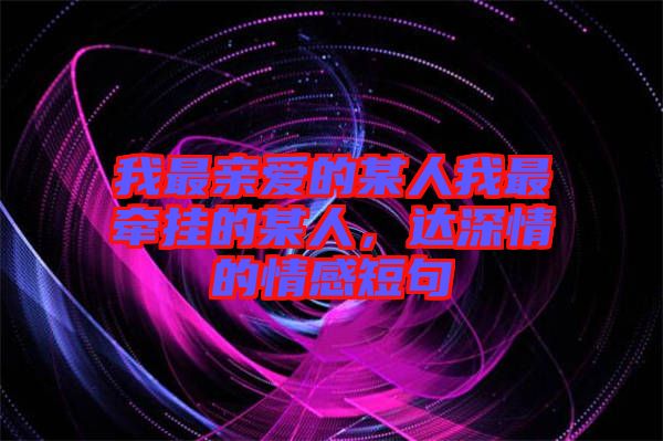 我最親愛的某人我最牽掛的某人，達(dá)深情的情感短句