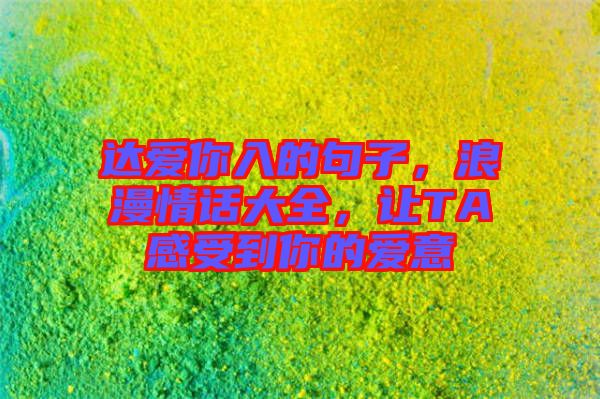 達(dá)愛(ài)你入的句子，浪漫情話大全，讓TA感受到你的愛(ài)意
