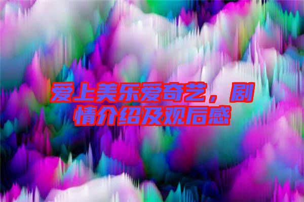 愛上美樂愛奇藝，劇情介紹及觀后感