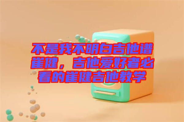 不是我不明白吉他譜崔健，吉他愛好者必看的崔健吉他教學