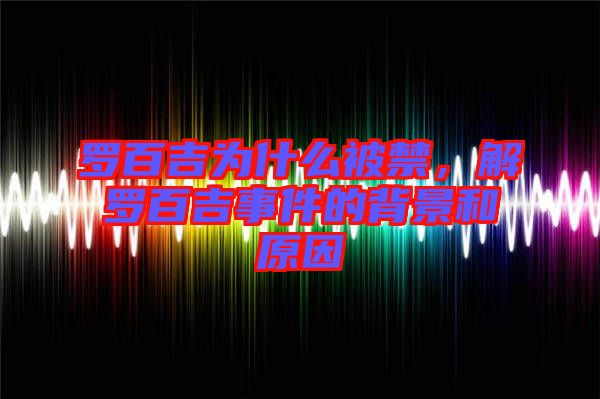 羅百吉為什么被禁，解羅百吉事件的背景和原因