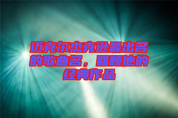 邁克爾杰克遜最出名的歌曲名，回顧他的經(jīng)典作品