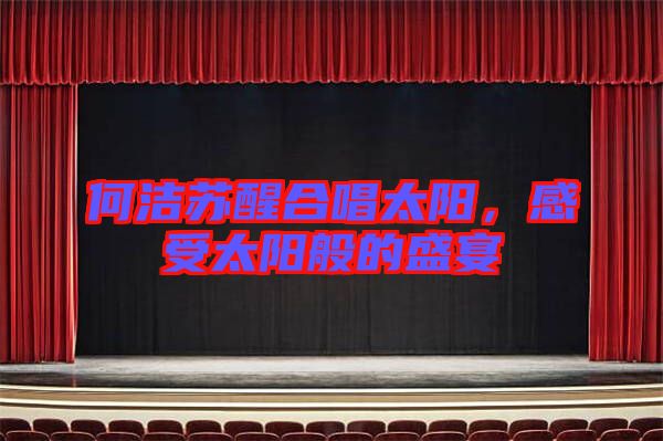 何潔蘇醒合唱太陽，感受太陽般的盛宴