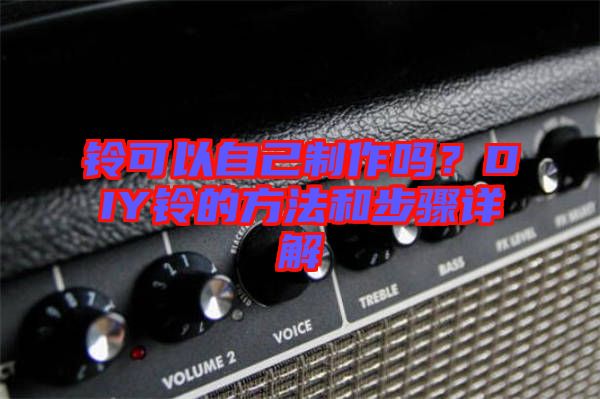 鈴可以自己制作嗎？DIY鈴的方法和步驟詳解