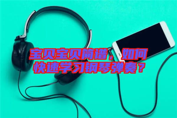 寶貝寶貝簡(jiǎn)譜，如何快速學(xué)習(xí)鋼琴彈奏？
