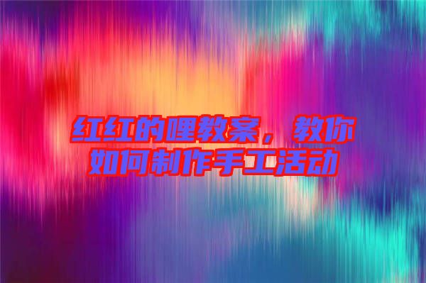 紅紅的哩教案，教你如何制作手工活動(dòng)