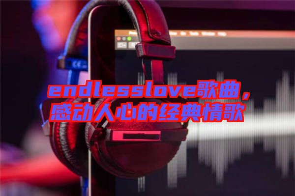 endlesslove歌曲，感動人心的經(jīng)典情歌