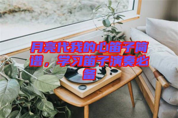 月亮代我的心笛子簡譜，學(xué)習(xí)笛子演奏必備