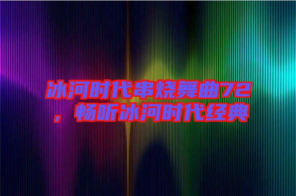 冰河時(shí)代串燒舞曲72，暢聽(tīng)冰河時(shí)代經(jīng)典