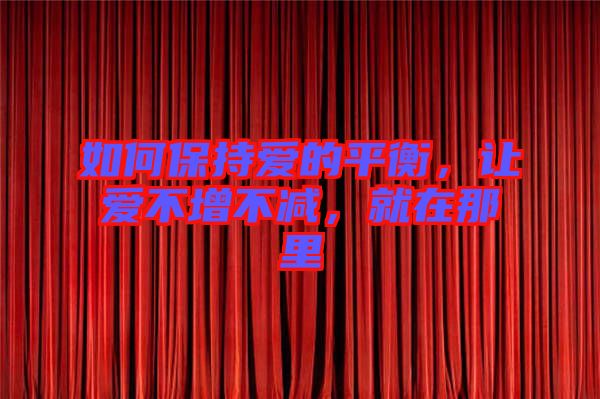 如何保持愛的平衡，讓愛不增不減，就在那里