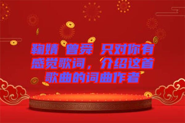鞠婧祎曾舜晞只對(duì)你有感覺歌詞，介紹這首歌曲的詞曲作者