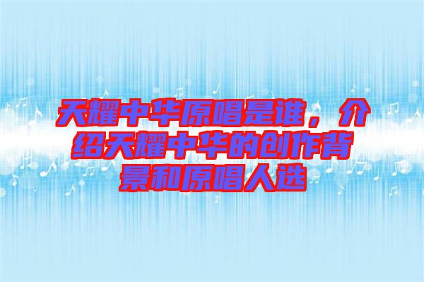 天耀中華原唱是誰(shuí)，介紹天耀中華的創(chuàng)作背景和原唱人選