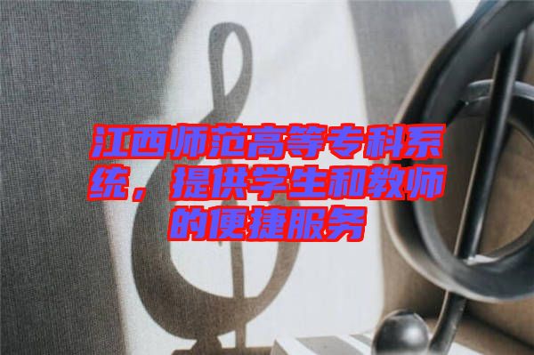 江西師范高等?？葡到y(tǒng)，提供學(xué)生和教師的便捷服務(wù)