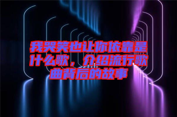我哭笑也讓你依靠是什么歌，介紹流行歌曲背后的故事