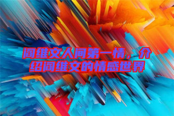 閻維文人間第一情，介紹閻維文的情感世界