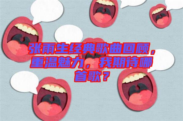 張雨生經(jīng)典歌曲回顧，重溫魅力，我期待哪首歌？