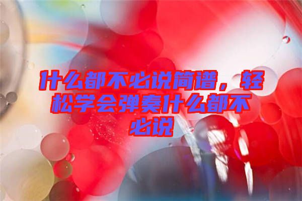 什么都不必說簡(jiǎn)譜，輕松學(xué)會(huì)彈奏什么都不必說