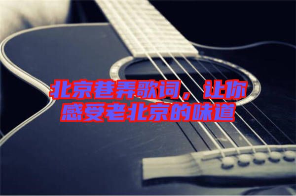 北京巷弄歌詞，讓你感受老北京的味道