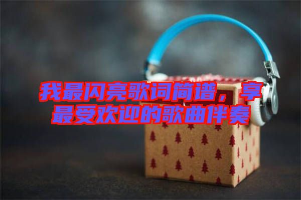 我最閃亮歌詞簡(jiǎn)譜，享最受歡迎的歌曲伴奏