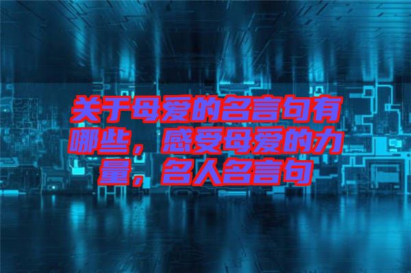 關(guān)于母愛(ài)的名言句有哪些，感受母愛(ài)的力量，名人名言句