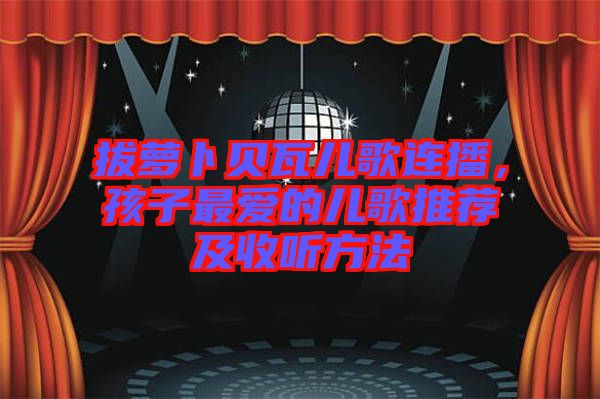 拔蘿卜貝瓦兒歌連播，孩子最愛(ài)的兒歌推薦及收聽(tīng)方法