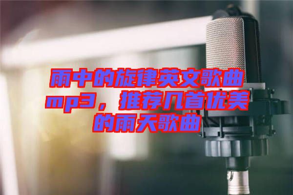 雨中的旋律英文歌曲mp3，推薦幾首優(yōu)美的雨天歌曲