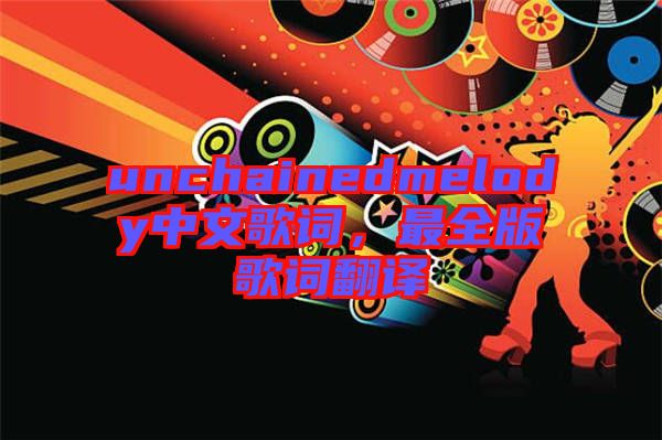 unchainedmelody中文歌詞，最全版歌詞翻譯