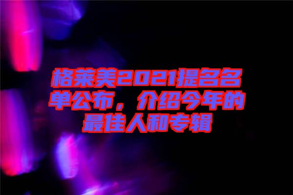 格萊美2021提名名單公布，介紹今年的最佳人和專(zhuān)輯