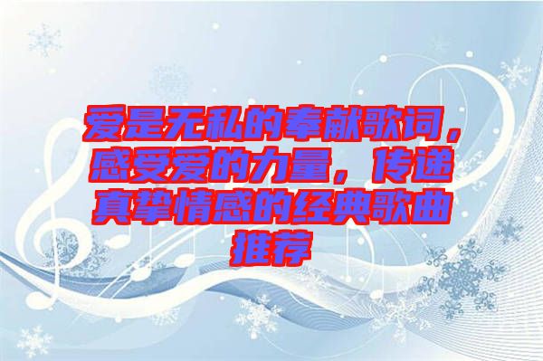 愛是無私的奉獻歌詞，感受愛的力量，傳遞真摯情感的經(jīng)典歌曲推薦