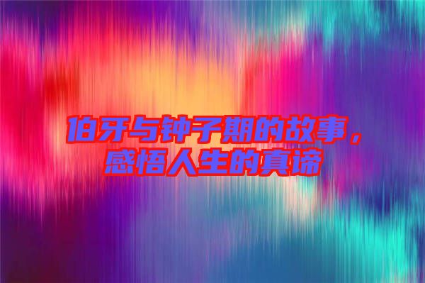 伯牙與鐘子期的故事，感悟人生的真諦