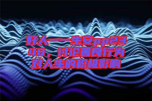 好人一一生安pp2348，討論善良行為對人生的積極影響