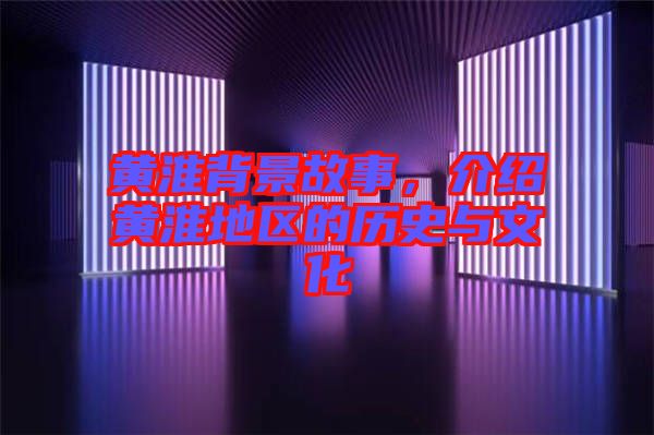 黃淮背景故事，介紹黃淮地區(qū)的歷史與文化