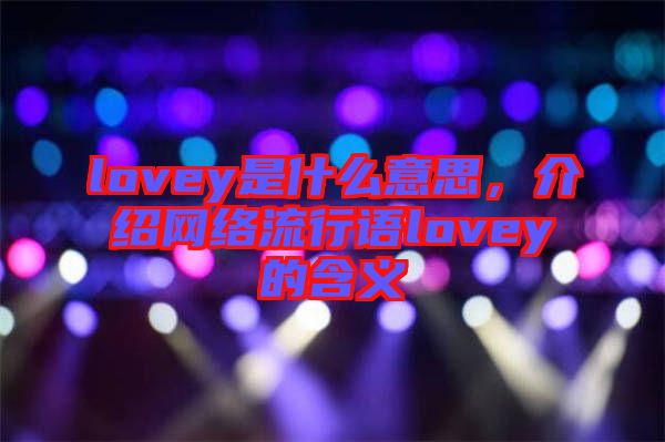 lovey是什么意思，介紹網(wǎng)絡(luò)流行語(yǔ)lovey的含義