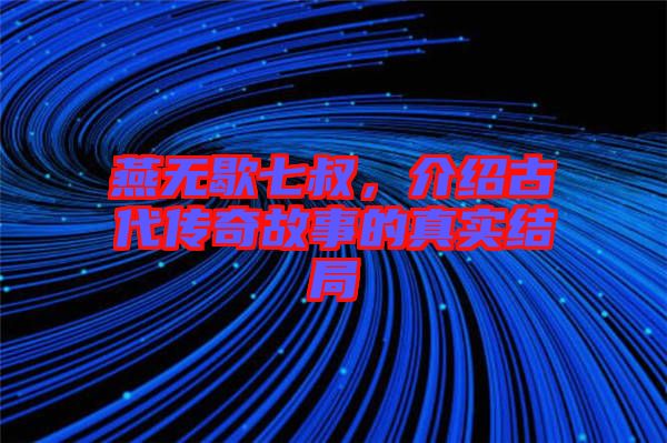 燕無歇七叔，介紹古代傳奇故事的真實結(jié)局