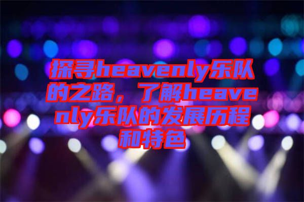 探尋heavenly樂隊的之路，了解heavenly樂隊的發(fā)展歷程和特色