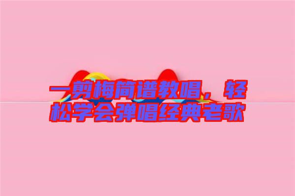 一剪梅簡譜教唱，輕松學會彈唱經(jīng)典老歌