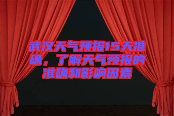 武漢天氣預(yù)報(bào)15天準(zhǔn)確，了解天氣預(yù)報(bào)的準(zhǔn)確和影響因素