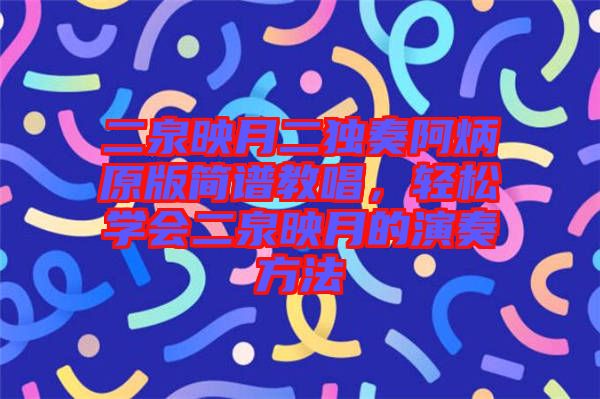 二泉映月二獨(dú)奏阿炳原版簡(jiǎn)譜教唱，輕松學(xué)會(huì)二泉映月的演奏方法