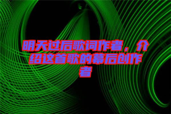 明天過(guò)后歌詞作者，介紹這首歌的幕后創(chuàng)作者