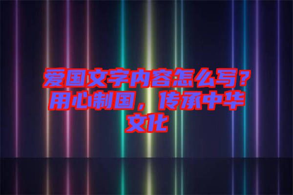 愛國文字內容怎么寫？用心制國，傳承中華文化