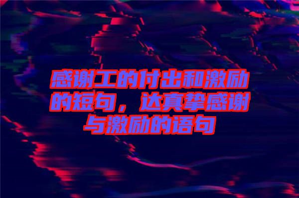 感謝工的付出和激勵(lì)的短句，達(dá)真摯感謝與激勵(lì)的語(yǔ)句