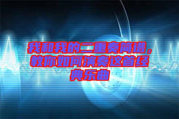 我和我的二重奏簡譜，教你如何演奏這首經(jīng)典樂曲