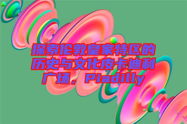 探索倫敦皇家特區(qū)的歷史與文化皮卡迪利廣場，Piadilly