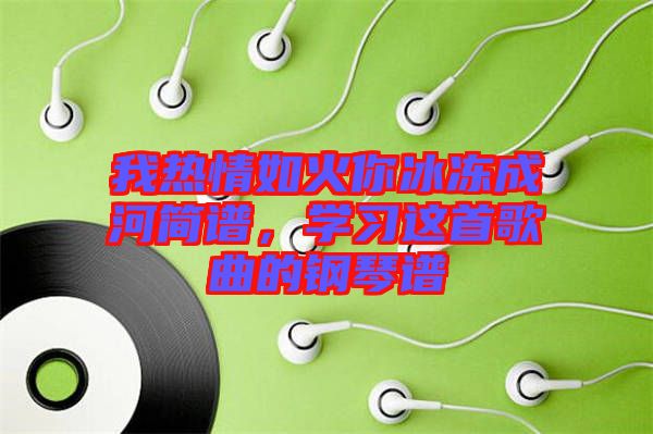 我熱情如火你冰凍成河簡(jiǎn)譜，學(xué)習(xí)這首歌曲的鋼琴譜